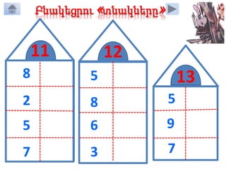 12
Բնակեցրու «տնակները»
8 3
2 9
5 6
7 4
11
135
8
6
3
7
4
6
9
5
9
7
8
4
6
 