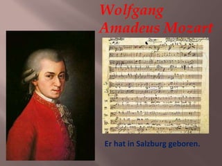 Wolfgang
Amadeus Mozart
Er hat in Salzburg geboren.
 