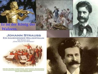 Er ist der König der
Walzern.
 