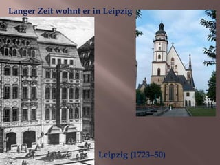 Leipzig (1723–50)
Langer Zeit wohnt er in Leipzig.
 