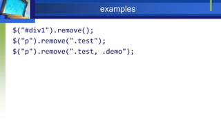 examples
$("#div1").remove();
$("p").remove(".test");
$("p").remove(".test, .demo");
 
