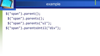 example
$("span").parent();
$("span").parents();
$("span").parents("ul");
$("span").parentsUntil("div");
 