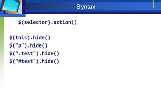 Syntax
$(selector).action()
$(this).hide()
$("p").hide()
$(".test").hide()
$("#test").hide()
 