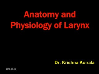 Anatomy and
Physiology of Larynx
Dr. Krishna Koirala
2019-03-18
 