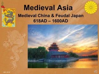 Medieval Asia
Medieval China & Feudal Japan
618AD – 1600AD
MK 2016
 