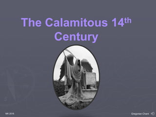 The Calamitous 14th
Century
Gregorian ChantMK 2016
 
