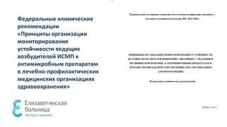 Федеральные клинические
рекомендации
«Принципы организации
мониторирования
устойчивости ведущих
возбудителей ИСМП к
антимикробным препаратам
в лечебно-профилактических
медицинских организациях
здравоохранения»
 