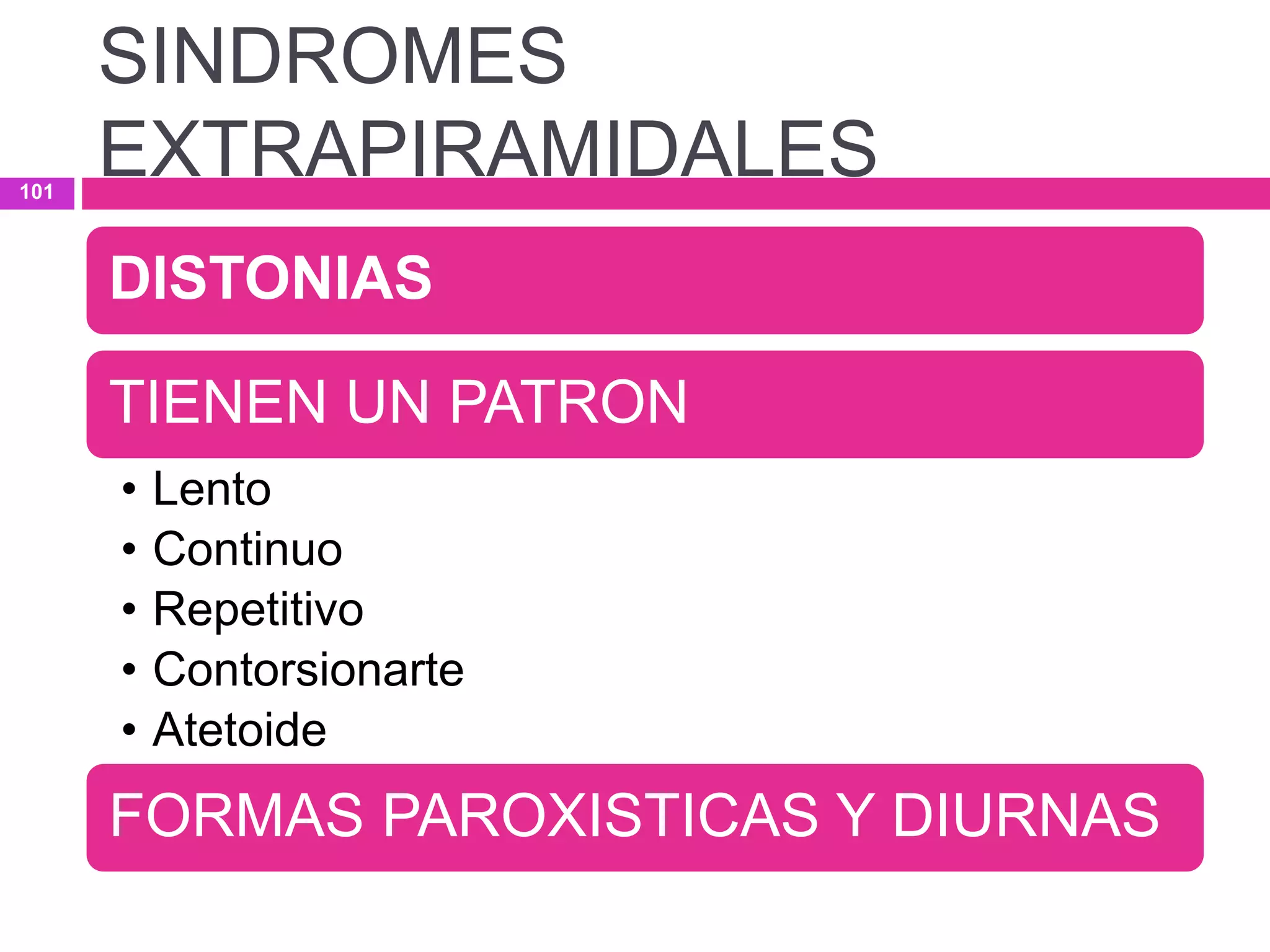 DISTONIAS
TIENEN UN PATRON
• Lento
• Continuo
• Repetitivo
• Contorsionarte
• Atetoide
FORMAS PAROXISTICAS Y DIURNAS
SINDROMES
EXTRAPIRAMIDALES101
 