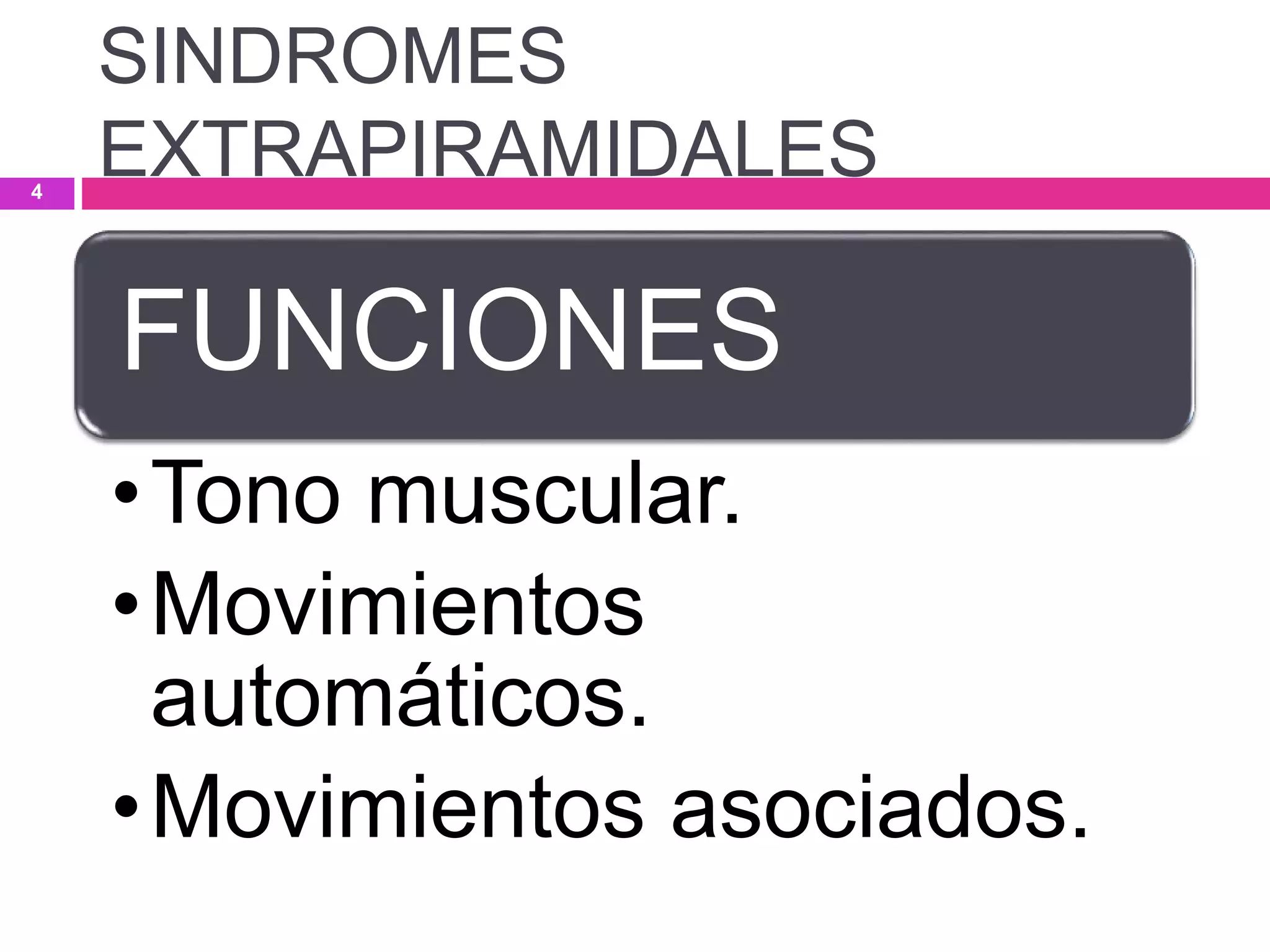FUNCIONES
•Tono muscular.
•Movimientos
automáticos.
•Movimientos asociados.
SINDROMES
EXTRAPIRAMIDALES4
 