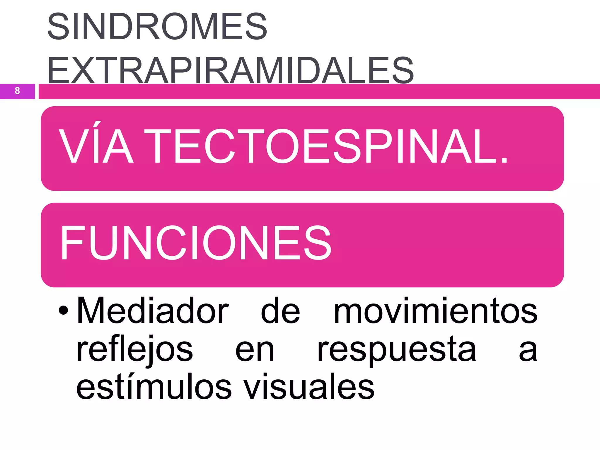 VÍA TECTOESPINAL.
FUNCIONES
• Mediador de movimientos
reflejos en respuesta a
estímulos visuales
SINDROMES
EXTRAPIRAMIDALES8
 