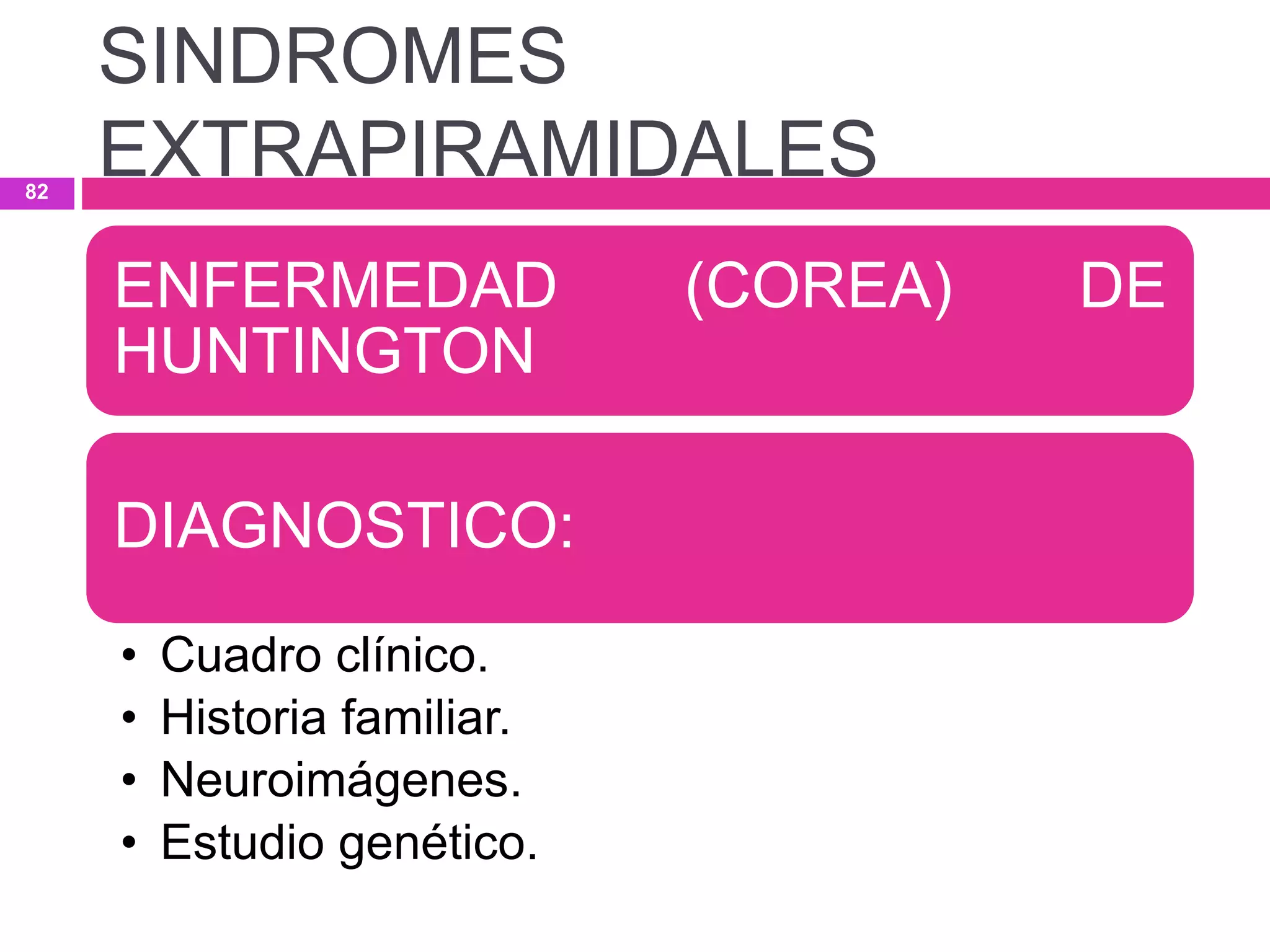 ENFERMEDAD (COREA) DE
HUNTINGTON
DIAGNOSTICO:
• Cuadro clínico.
• Historia familiar.
• Neuroimágenes.
• Estudio genético.
SINDROMES
EXTRAPIRAMIDALES82
 