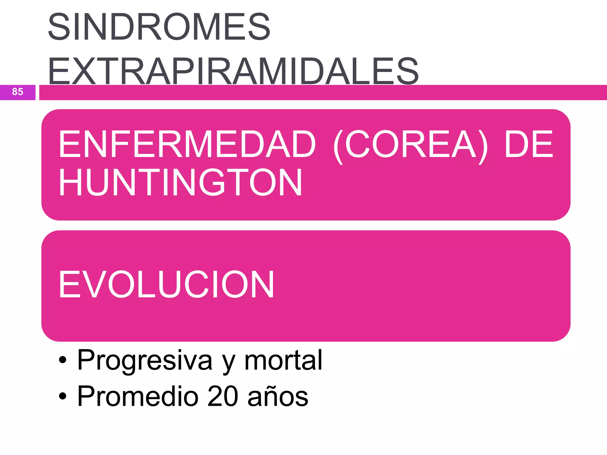 ENFERMEDAD (COREA) DE
HUNTINGTON
EVOLUCION
• Progresiva y mortal
• Promedio 20 años
SINDROMES
EXTRAPIRAMIDALES85
 