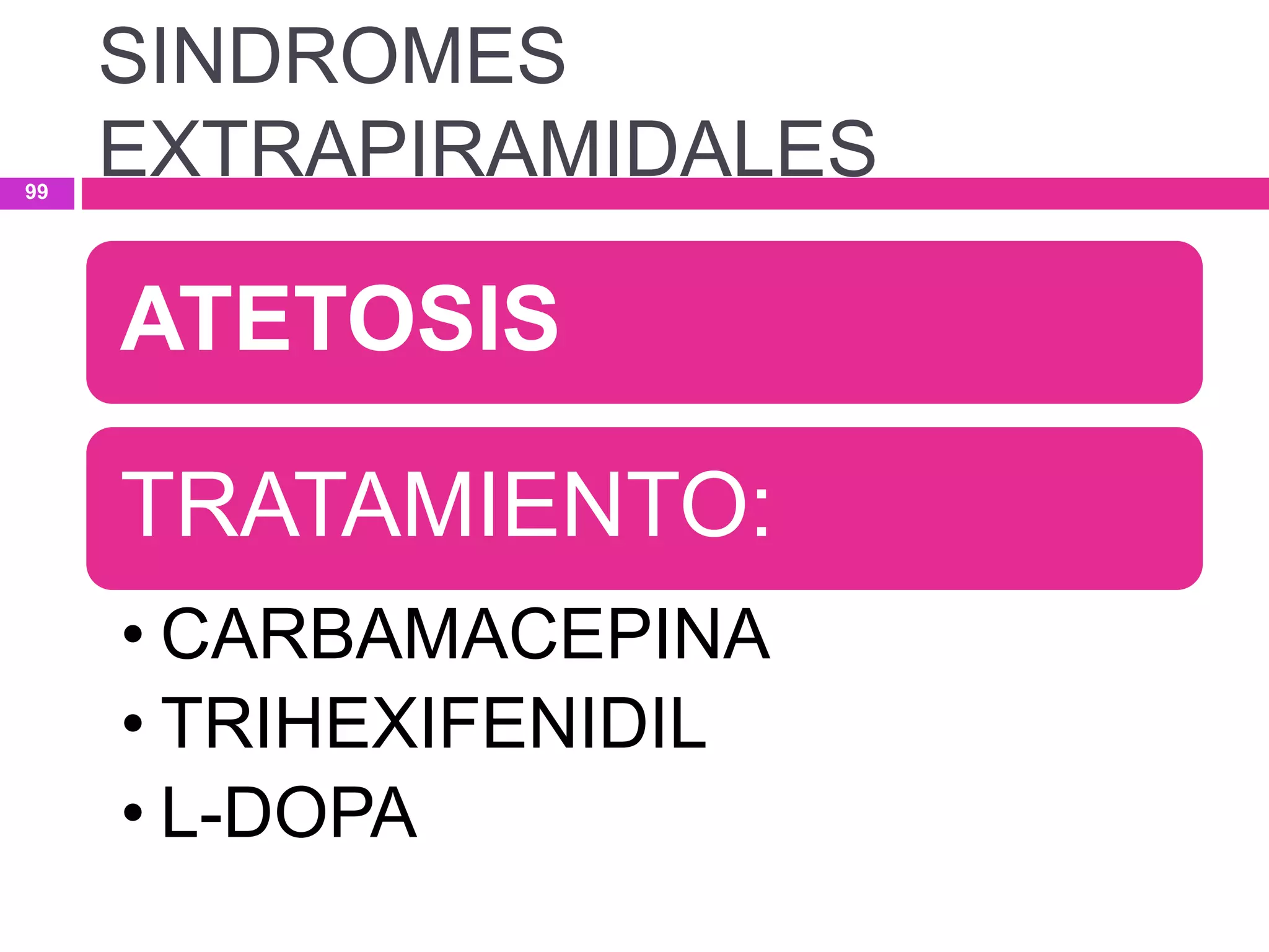 ATETOSIS
TRATAMIENTO:
• CARBAMACEPINA
• TRIHEXIFENIDIL
• L-DOPA
SINDROMES
EXTRAPIRAMIDALES99
 