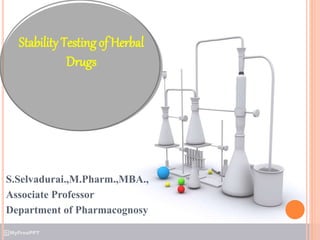 Stability Testing of Herbal
Drugs
S.Selvadurai.,M.Pharm.,MBA.,
Associate Professor
Department of Pharmacognosy
 