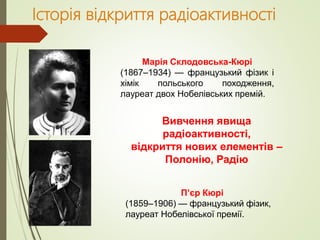 Історія відкриття радіоактивності
Марія Склодовська-Кюрі
(1867–1934) — французький фізик і
хімік польського походження,
ла...