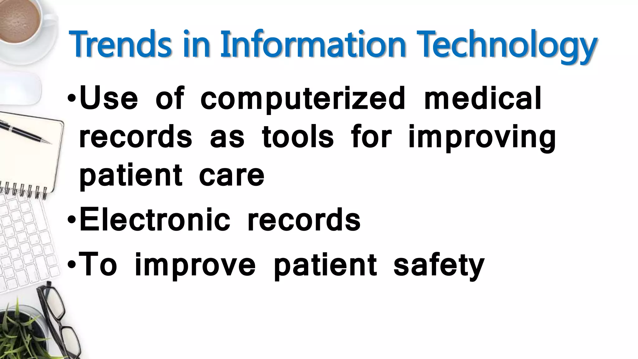 Trends in Information Technology
•Use of computerized medical
records as tools for improving
patient care
•Electronic records
•To improve patient safety
 