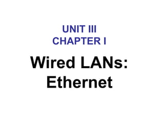 UNIT III
CHAPTER I
Wired LANs:
Ethernet
 