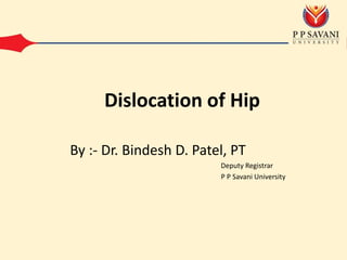 By :- Dr. Bindesh D. Patel, PT
Deputy Registrar
P P Savani University
Dislocation of Hip
 