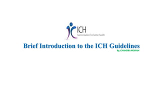 Brief Introduction to the ICH GuidelinesBy,CHANDRAMOHAN
 