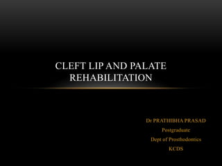 Dr PRATHIBHA PRASAD
Postgraduate
Dept of Prosthodontics
KCDS
CLEFT LIP AND PALATE
REHABILITATION
 