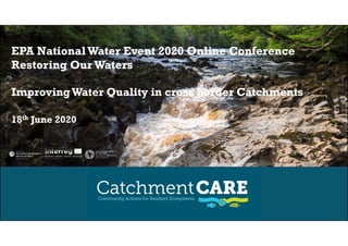 EPA NationalWater Event 2020 Online Conference
Restoring Our Waters
ImprovingWater Quality in cross border Catchments
18th June 202018 June 2020
 