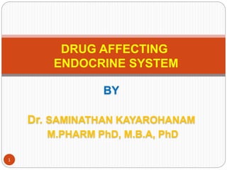 BY
Dr. SAMINATHAN KAYAROHANAM
M.PHARM PhD, M.B.A, PhD
DRUG AFFECTING
ENDOCRINE SYSTEM
1
 