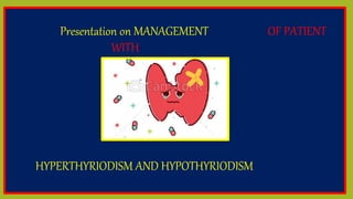 Presentation on MANAGEMENT OF PATIENT
WITH
HYPERTHYRIODISM AND HYPOTHYRIODISM
 