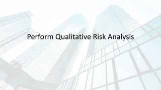 Perform Qualitative Risk Analysis
 