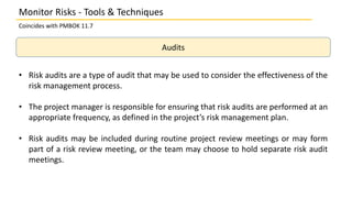 Monitor Risks - Tools & Techniques
Coincides with PMBOK 11.7
Audits
• Risk audits are a type of audit that may be used to ...