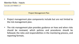 Monitor Risks - Inputs
Coincides with PMBOK 11.7
Project Management Plan
• Project management plan components include but ...