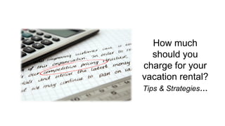 How much
should you
charge for your
vacation rental?
Tips & Strategies...
 