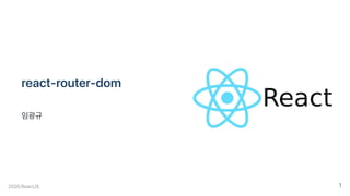 react-router-dom
임광규
2020.ReactJS 1
 