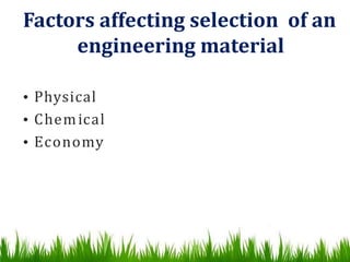 Factors affecting selection of an
engineering material
• Physical
• Chemical
• Economy
 