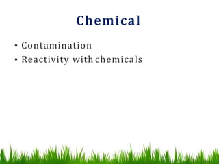 Chemical
• Contamination
• Reactivity with chemicals
 