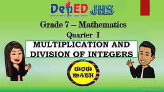 Grade 7 – Mathematics
Quarter I
MULTIPLICATION AND
DIVISION OF INTEGERS
 