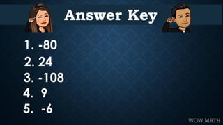 Answer Key
1. -80
2. 24
3. -108
4. 9
5. -6
 