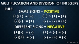 MULTIPLICATION AND DIVISION OF INTEGERS
RULE:
SAME SIGNS = POSITIVE
DIFFERENT SIGNS = NEGATIVE
(+)(+) = (+)
(-)(-) = (+)
(...