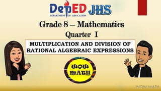 Grade 8 – Mathematics
Quarter I
MULTIPLICATION AND DIVISION OF
RATIONAL ALGEBRAIC EXPRESSIONS
 