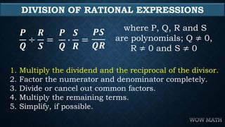 DIVISION OF RATIONAL EXPRESSIONS
𝑷
𝑸
÷
𝑹
𝑺
=
𝑷𝑺
𝑸𝑹
where P, Q, R and S
are polynomials; Q ≠ 0,
R ≠ 0 and S ≠ 0
1. Multiply...