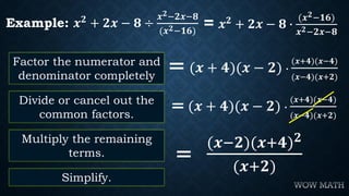 Factor the numerator and
denominator completely
Example: 𝒙 𝟐
+ 𝟐𝒙 − 𝟖 ÷
𝒙 𝟐−𝟐𝒙−𝟖
(𝒙 𝟐−𝟏𝟔)
= (𝒙 + 𝟒)(𝒙 − 𝟐) ∙
(𝒙+𝟒)(𝒙−𝟒)
(𝒙...
