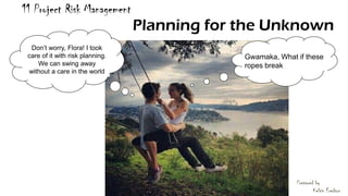 11 Project Risk Management
Planning for the Unknown
Gwamaka, What if these
ropes break
Don’t worry, Flora! I took
care of it with risk planning.
We can swing away
without a care in the world
Prepared by
Kelvin Fredson2
 