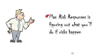 Plan Risk Responses is
figuring out what you’ll
do if risks happen
73
 