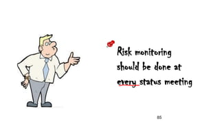 Risk monitoring
should be done at
every status meeting
85
 