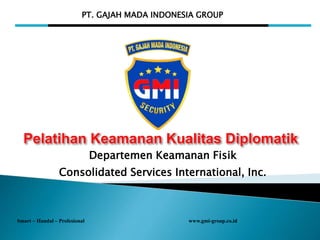 PT. GAJAH MADA INDONESIA GROUP
Smart – Handal – Profesional www.gmi-group.co.id
Departemen Keamanan Fisik
Consolidated Services International, Inc.
 