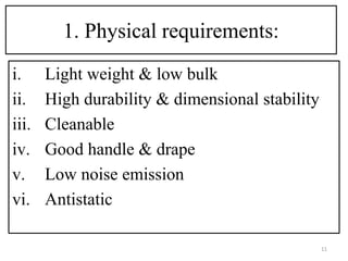 1. Physical requirements:
i. Light weight & low bulk
ii. High durability & dimensional stability
iii. Cleanable
iv. Good handle & drape
v. Low noise emission
vi. Antistatic
11
 