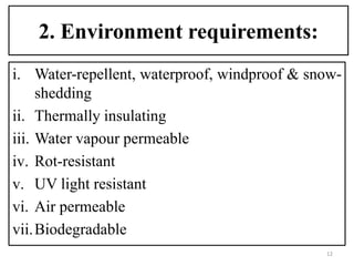 2. Environment requirements:
i. Water-repellent, waterproof, windproof & snow-
shedding
ii. Thermally insulating
iii. Water vapour permeable
iv. Rot-resistant
v. UV light resistant
vi. Air permeable
vii.Biodegradable
12
 