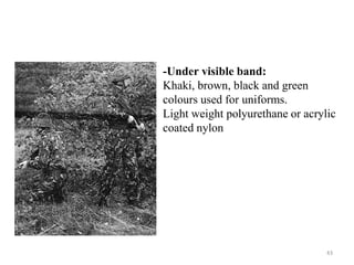 43
-Under visible band:
Khaki, brown, black and green
colours used for uniforms.
Light weight polyurethane or acrylic
coated nylon
 