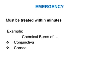 EMERGENCY
Must be treated within minutes
Example:
Chemical Burns of …
 Conjunctiva
 Cornea
 