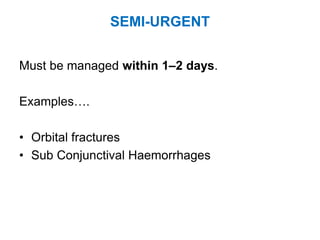 SEMI-URGENT
Must be managed within 1–2 days.
Examples….
• Orbital fractures
• Sub Conjunctival Haemorrhages
 
