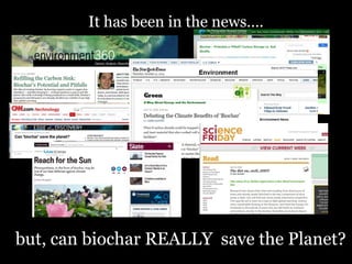 It has been in the news….

but, can biochar REALLY save the Planet?

 